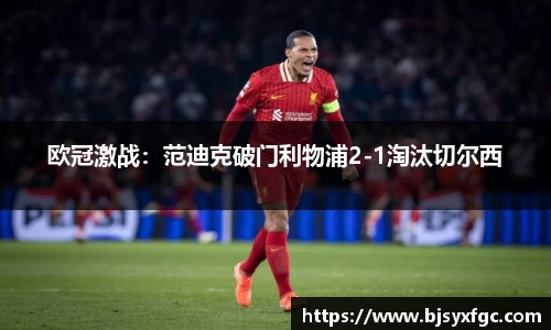 欧冠激战：范迪克破门利物浦2-1淘汰切尔西