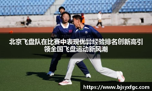北京飞盘队在比赛中表现优异经验排名创新高引领全国飞盘运动新风潮
