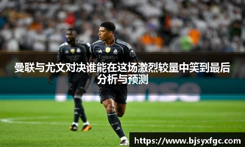 曼联与尤文对决谁能在这场激烈较量中笑到最后分析与预测