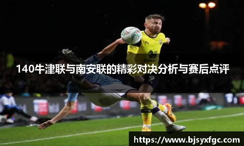 140牛津联与南安联的精彩对决分析与赛后点评