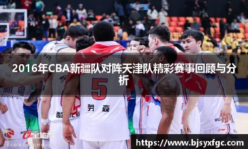 2016年CBA新疆队对阵天津队精彩赛事回顾与分析