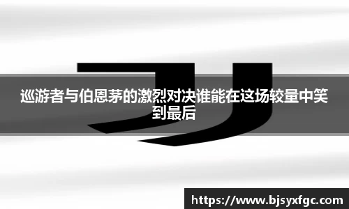 巡游者与伯恩茅的激烈对决谁能在这场较量中笑到最后
