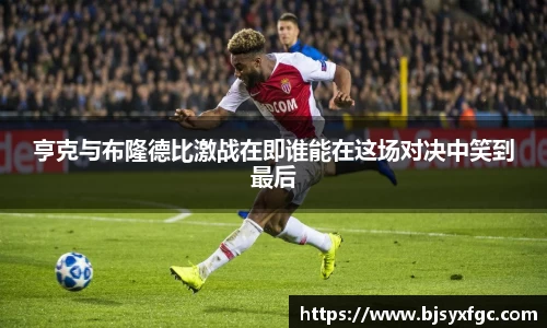 亨克与布隆德比激战在即谁能在这场对决中笑到最后